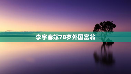 李宇春嫁78岁外国富翁