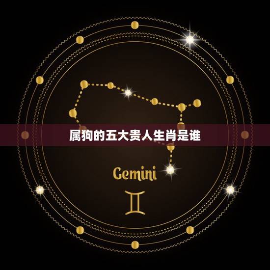 属狗的五大贵人生肖是谁(介绍属狗人的贵人星座)