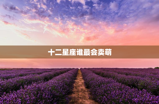 十二星座谁最会卖萌