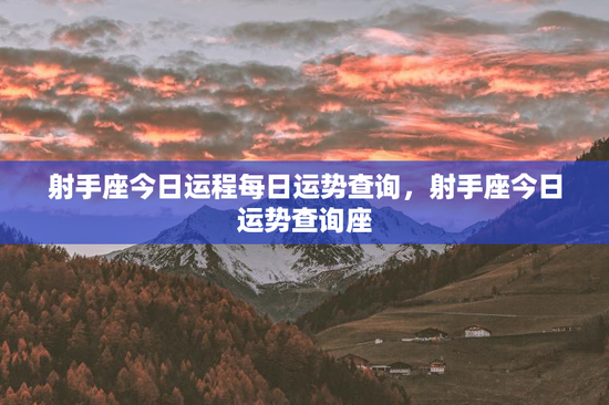 射手座今日运程每日运势查询，射手座今日运势查询座