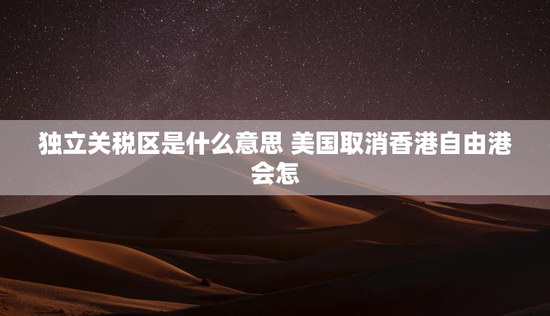 独立关税区是什么意思 美国取消香港自由港会怎
