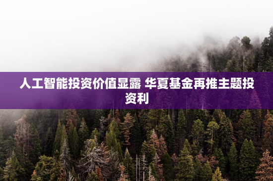 人工智能投资价值显露 华夏基金再推主题投资利