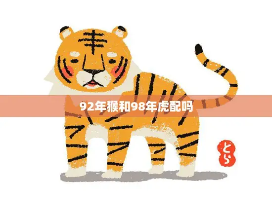92年猴和98年虎配吗(猴虎相遇缘分还是劫数)