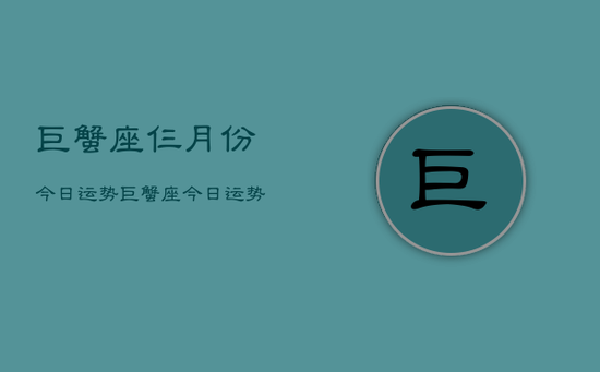 巨蟹座仨月份今日运势，巨蟹座今日运势仨月份