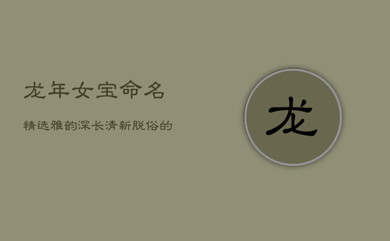 龙年女宝命名精选：雅韵深长，清新脱俗的女孩美名