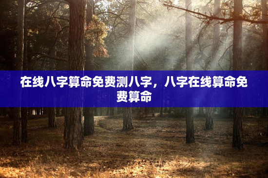 在线八字算命免费测八字，八字在线算命免费算命