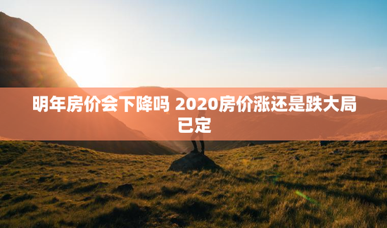 明年房价会下降吗 2020房价涨还是跌大局已定