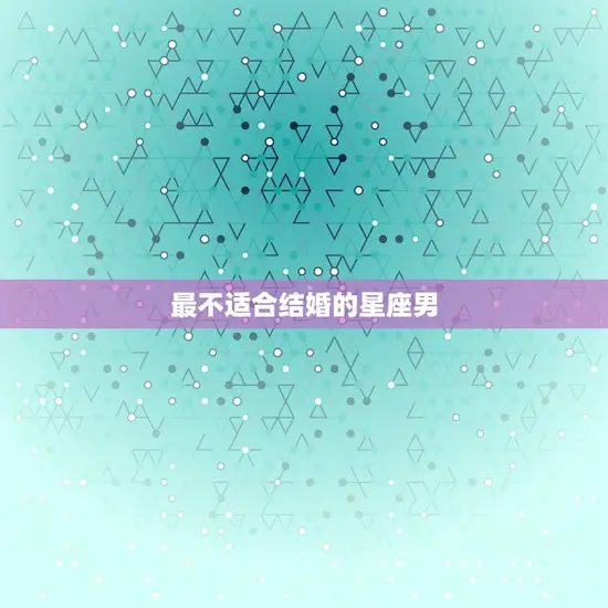 最不适合结婚的星座男