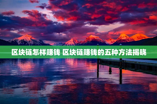 区块链怎样赚钱 区块链赚钱的五种方法揭晓