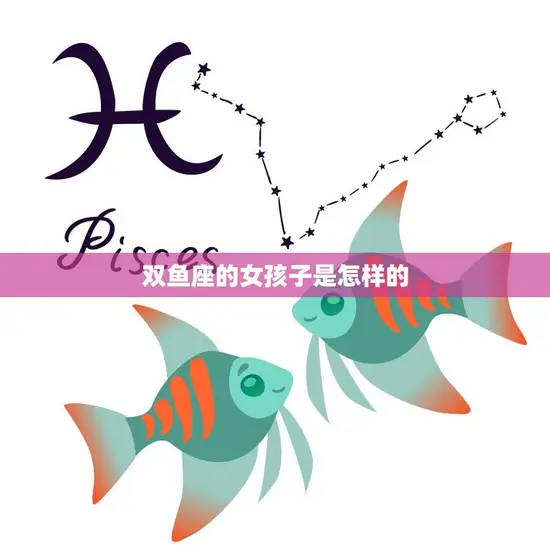 双鱼座的女孩子是怎样的(神秘而温柔的梦幻女孩)
