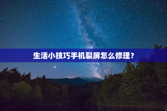 生活小技巧手机裂屏怎么修理？