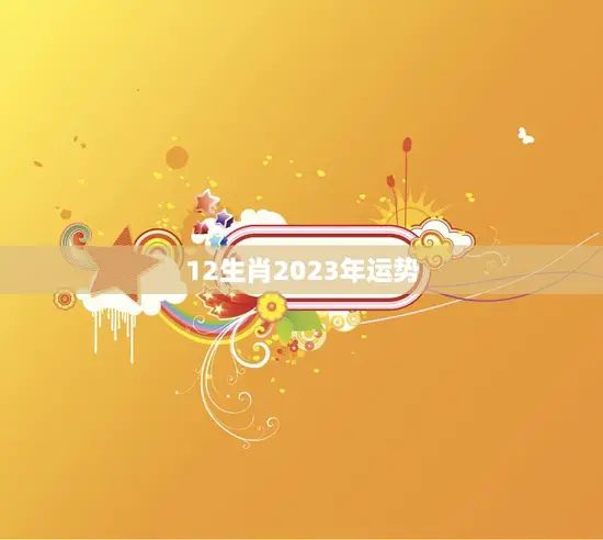 12生肖2023年运势(看谁飞黄腾达)