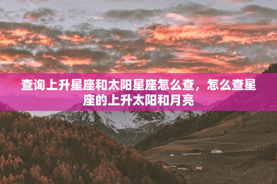 查询上升星座和太阳星座怎么查，怎么查星座的上升太阳和月亮