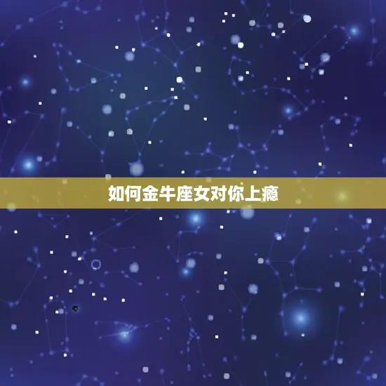 如何金牛座女对你上瘾