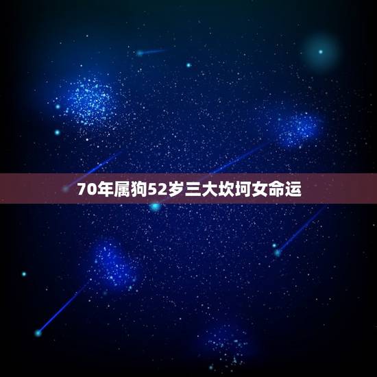 70年属狗52岁三大坎坷女命运(如何应对)