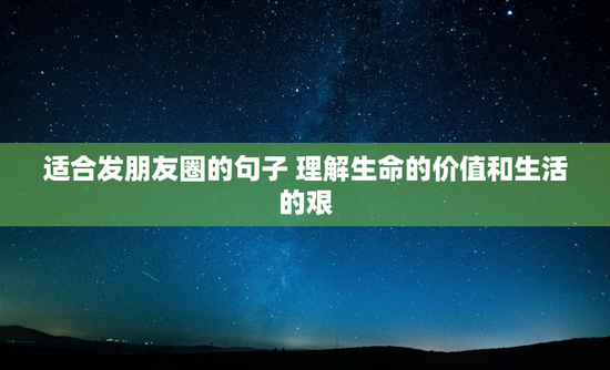 适合发朋友圈的句子 理解生命的价值和生活的艰