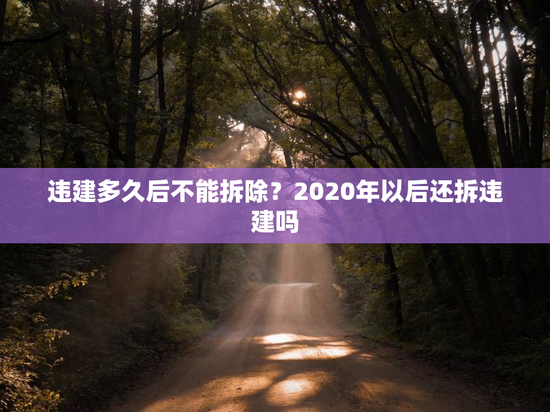 违建多久后不能拆除？2020年以后还拆违建吗