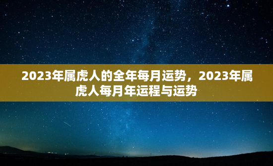 2023年属虎人的全年每月运势，2023年属虎人每月年运程与运势