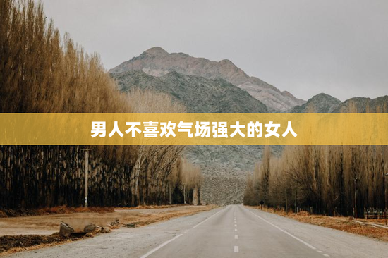 男人不喜欢气场强大的女人