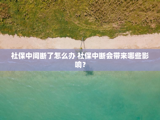 社保中间断了怎么办 社保中断会带来哪些影响？