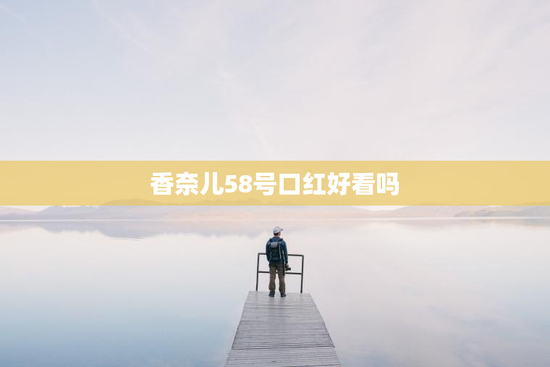 香奈儿58号口红好看吗