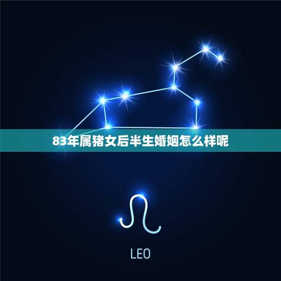 83年属猪女后半生婚姻怎么样呢(介绍猪年出生的女性在婚姻方面会有怎样的命运)