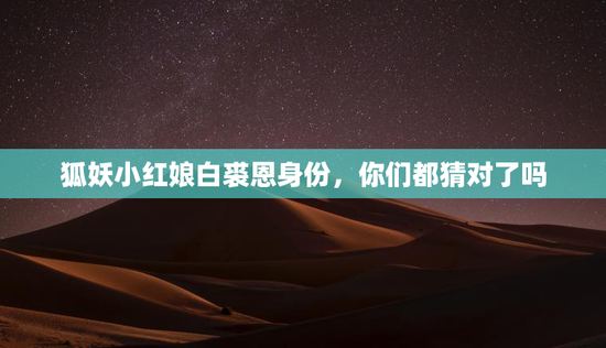 狐妖小红娘白裘恩身份，你们都猜对了吗