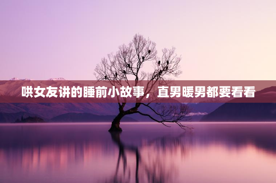 哄女友讲的睡前小故事，直男暖男都要看看