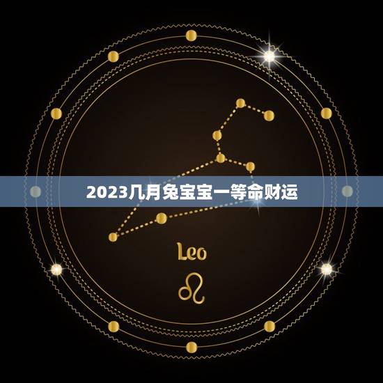 2023几月兔宝宝一等命财运(财富滚滚好运连连)