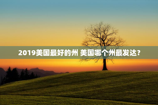 2019美国最好的州 美国哪个州最发达？