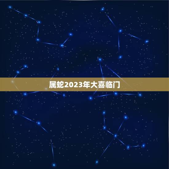 属蛇2023年大喜临门(详解蛇年的运势和吉祥物)