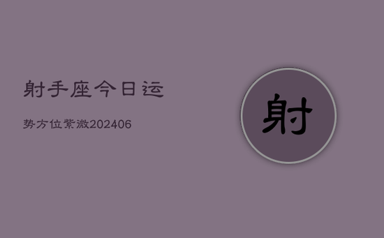 射手座今日运势方位紫微(20240605)