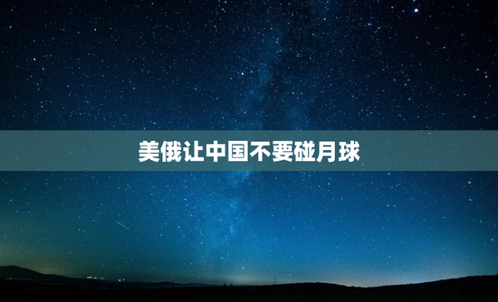 美俄让中国不要碰月球
