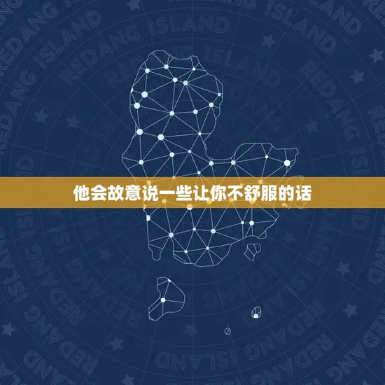 他会故意说一些让你不舒服的话