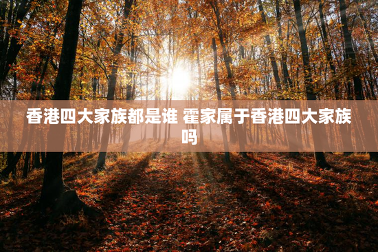 香港四大家族都是谁 霍家属于香港四大家族吗