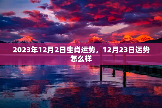 2023年12月2日生肖运势，12月23日运势怎么样