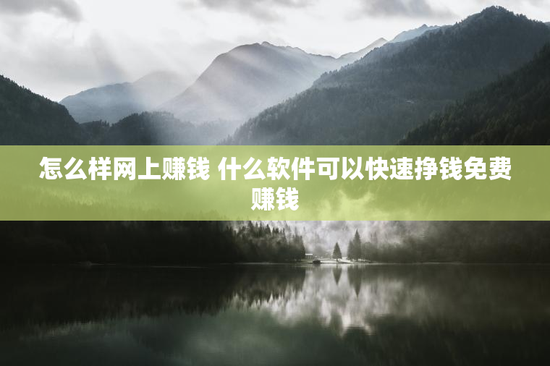怎么样网上赚钱 什么软件可以快速挣钱免费赚钱