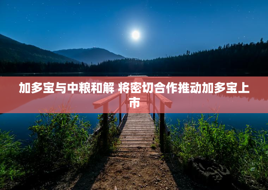 加多宝与中粮和解 将密切合作推动加多宝上市