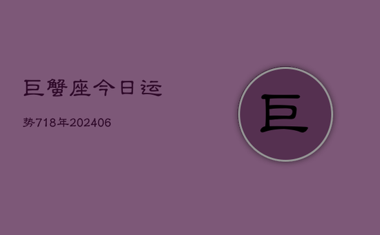 巨蟹座今日运势718年(20240605)