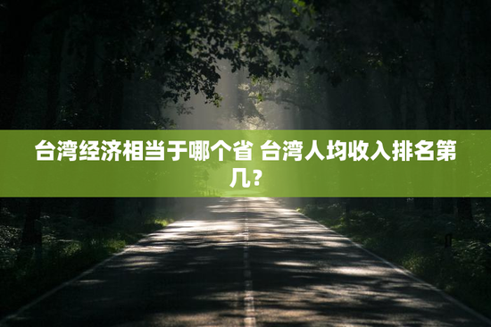台湾经济相当于哪个省 台湾人均收入排名第几？