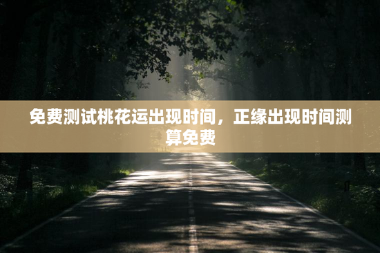 免费测试桃花运出现时间，正缘出现时间测算免费