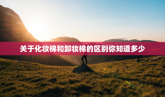 关于化妆棉和卸妆棉的区别你知道多少