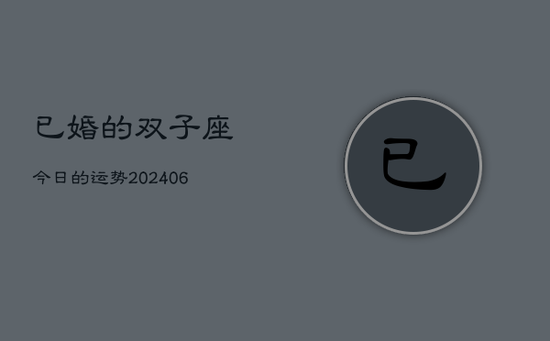 已婚的双子座今日的运势(20240605)