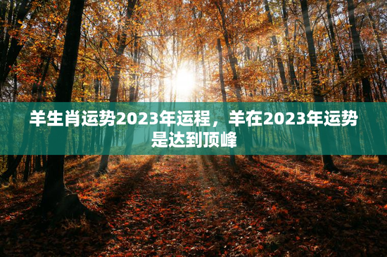 羊生肖运势2023年运程，羊在2023年运势是达到顶峰