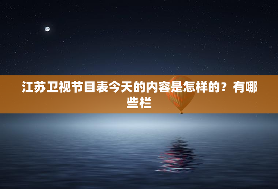 江苏卫视节目表今天的内容是怎样的？有哪些栏