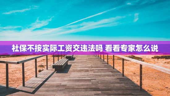 社保不按实际工资交违法吗 看看专家怎么说