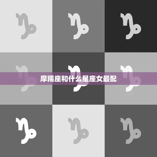 摩羯座和什么星座女最配(完美星座配对指南)
