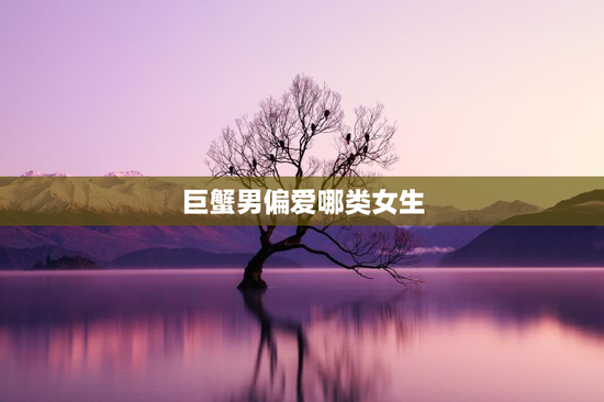 巨蟹男偏爱哪类女生