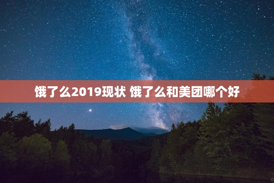 饿了么2019现状 饿了么和美团哪个好