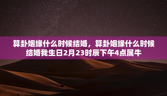 算卦姻缘什么时候结婚，算卦姻缘什么时候结婚我生日2月23时辰下午4点属牛